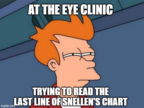 Futurama Fry | AT THE EYE CLINIC; TRYING TO READ THE LAST LINE OF SNELLEN'S CHART | image tagged in memes,futurama fry | made w/ Imgflip meme maker