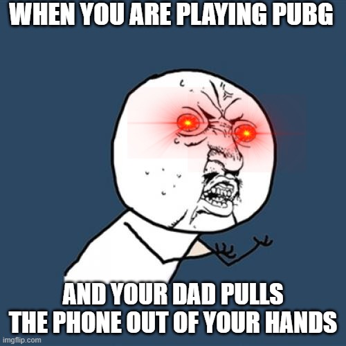 gaeming | WHEN YOU ARE PLAYING PUBG; AND YOUR DAD PULLS THE PHONE OUT OF YOUR HANDS | image tagged in memes,y u no | made w/ Imgflip meme maker