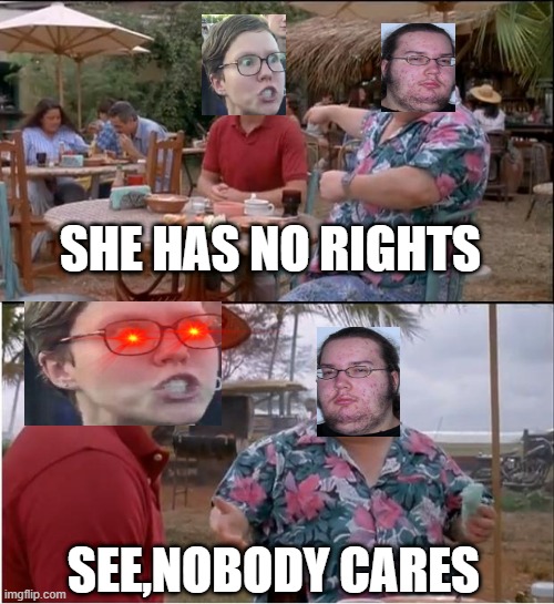 See Nobody Cares Meme | SHE HAS NO RIGHTS; SEE,NOBODY CARES | image tagged in memes,see nobody cares | made w/ Imgflip meme maker