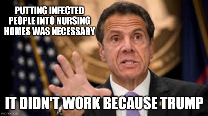 Hitler could not have done it any better | PUTTING INFECTED PEOPLE INTO NURSING HOMES WAS NECESSARY; IT DIDN'T WORK BECAUSE TRUMP | image tagged in gov cuomo,hitler would be proud,cuomo lost his shot at heaven,let the excuses flow,eldercide,mass murderer cuomo | made w/ Imgflip meme maker