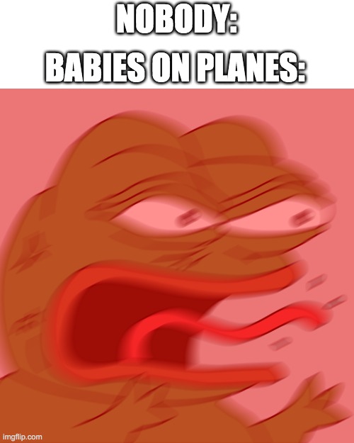 I can't sleep when this happens | NOBODY:; BABIES ON PLANES: | image tagged in rage pepe,memes,funny,baby jesus for moderator | made w/ Imgflip meme maker