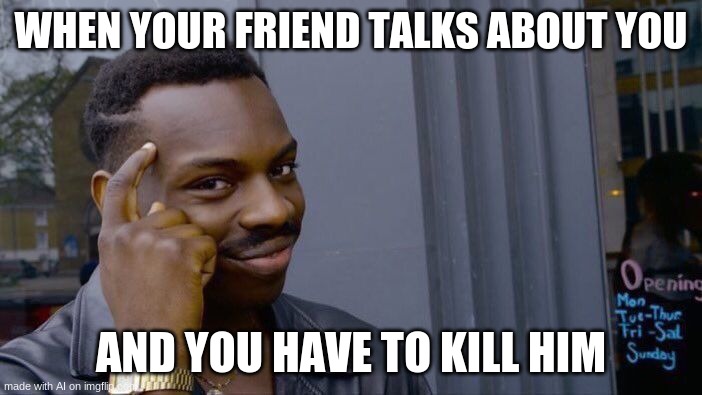 Roll Safe Think About It Meme | WHEN YOUR FRIEND TALKS ABOUT YOU; AND YOU HAVE TO KILL HIM | image tagged in memes,roll safe think about it | made w/ Imgflip meme maker