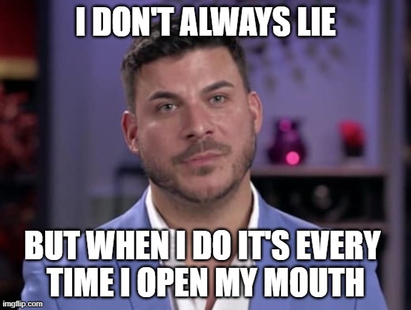 Jax Taylor I Don't Always Lie | I DON'T ALWAYS LIE; BUT WHEN I DO IT'S EVERY 
TIME I OPEN MY MOUTH | image tagged in jax,liying,lie,vanderpump rules,vpr,jax taylor | made w/ Imgflip meme maker