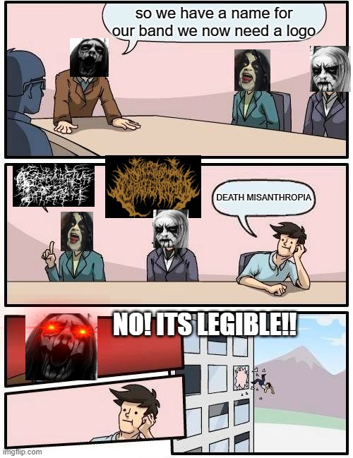 Boardroom Meeting Suggestion | so we have a name for our band we now need a logo; DEATH MISANTHROPIA; NO! ITS LEGIBLE!! | image tagged in memes,boardroom meeting suggestion | made w/ Imgflip meme maker