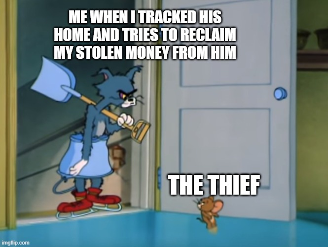 Tom with shovel and Jerry | ME WHEN I TRACKED HIS HOME AND TRIES TO RECLAIM MY STOLEN MONEY FROM HIM; THE THIEF | image tagged in tom with shovel and jerry | made w/ Imgflip meme maker