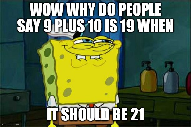 Don't You Squidward Meme | WOW WHY DO PEOPLE SAY 9 PLUS 10 IS 19 WHEN; IT SHOULD BE 21 | image tagged in memes,don't you squidward | made w/ Imgflip meme maker
