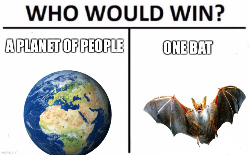 Yikes | A PLANET OF PEOPLE; ONE BAT | image tagged in yeah this is big brain time | made w/ Imgflip meme maker