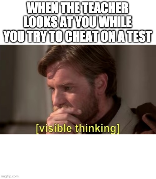 Visible Thinking | WHEN THE TEACHER LOOKS AT YOU WHILE YOU TRY TO CHEAT ON A TEST | image tagged in exam,memes,funny,baby jesus for moderator | made w/ Imgflip meme maker