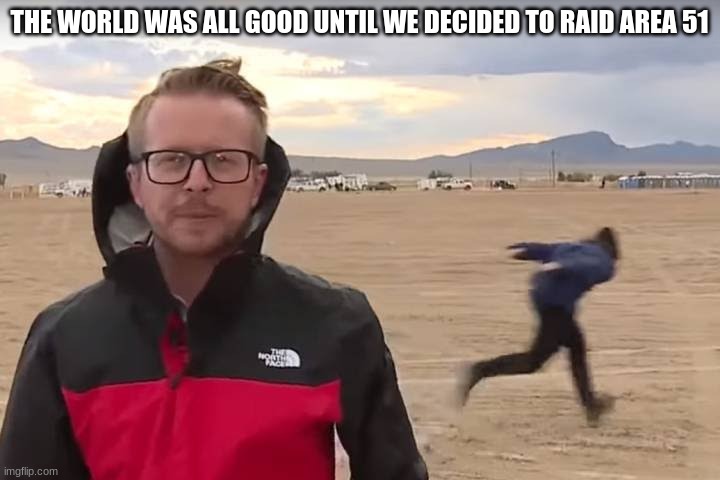 Area 51 Naruto Runner | THE WORLD WAS ALL GOOD UNTIL WE DECIDED TO RAID AREA 51 | image tagged in area 51 naruto runner | made w/ Imgflip meme maker