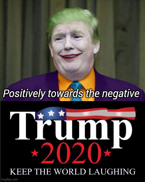 Positively towards the negative | Positively towards the negative | image tagged in trump | made w/ Imgflip meme maker
