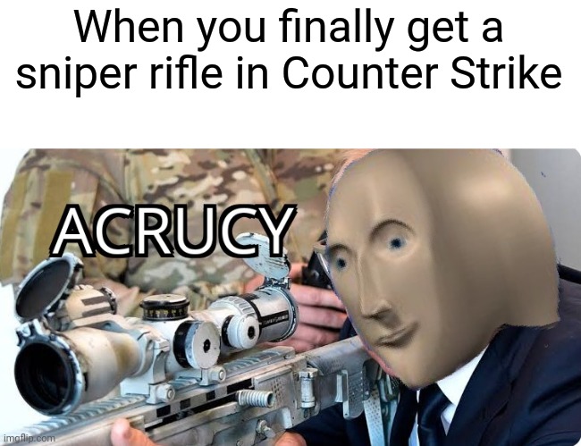 Acrucy | When you finally get a sniper rifle in Counter Strike | image tagged in acrucy,memes,sniper,rifle,counter strike | made w/ Imgflip meme maker