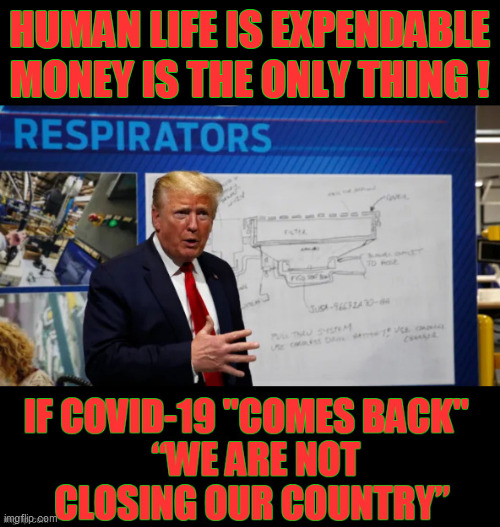 This ignoramus has nothing , but, contempt for the American People. (only ONE exception - HIMSELF!) President Death has spoken. | HUMAN LIFE IS EXPENDABLE; MONEY IS THE ONLY THING ! | image tagged in covid 19,trump unfit unqualified dangerous,dump trump,narcissist,memes,psychopath | made w/ Imgflip meme maker