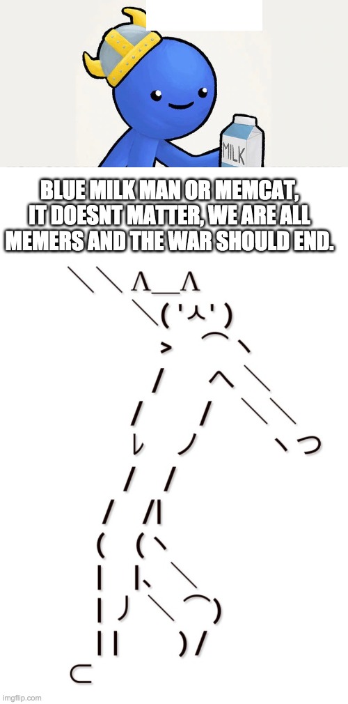 Imgflip Peace | BLUE MILK MAN OR MEMCAT, IT DOESNT MATTER, WE ARE ALL MEMERS AND THE WAR SHOULD END. | image tagged in blue milk man,memecat dancn,meme,baby jesus for moderator | made w/ Imgflip meme maker