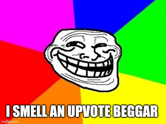 Troll Face Colored Meme | I SMELL AN UPVOTE BEGGAR | image tagged in memes,troll face colored | made w/ Imgflip meme maker