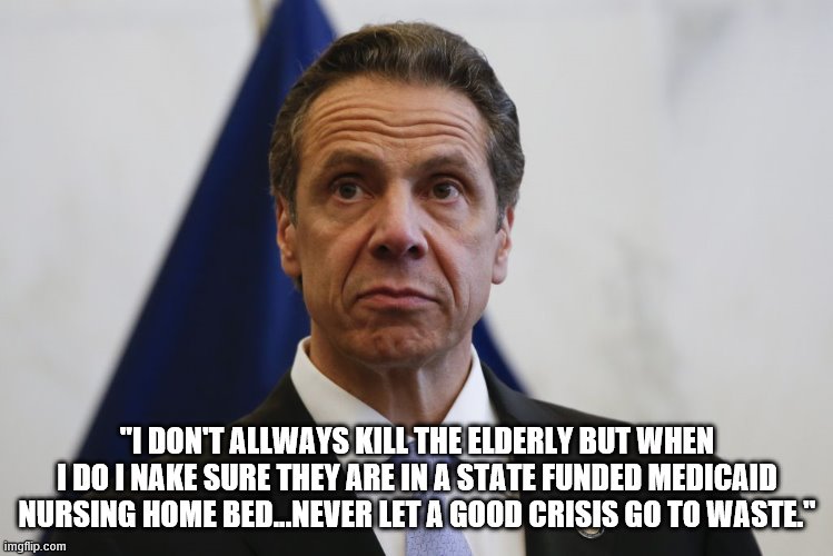 YES SIR YOU DA MAN ! | "I DON'T ALLWAYS KILL THE ELDERLY BUT WHEN I DO I NAKE SURE THEY ARE IN A STATE FUNDED MEDICAID NURSING HOME BED...NEVER LET A GOOD CRISIS G | image tagged in andrew cuomo,democrats | made w/ Imgflip meme maker