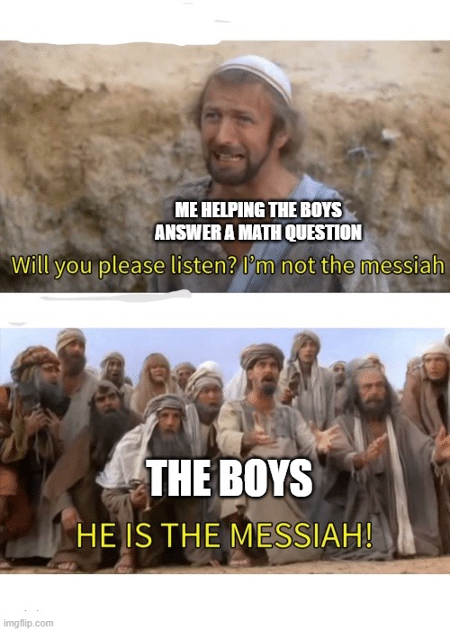 He is the messiah | ME HELPING THE BOYS ANSWER A MATH QUESTION; THE BOYS | image tagged in he is the messiah | made w/ Imgflip meme maker