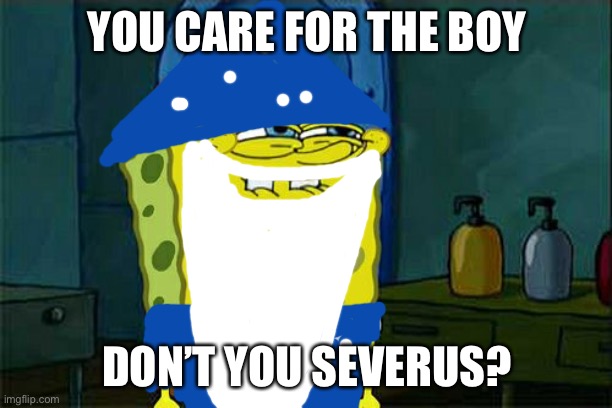 Dumbledore | YOU CARE FOR THE BOY; DON’T YOU SEVERUS? | image tagged in memes,don't you squidward,harry potter,severus snape,dumbledore | made w/ Imgflip meme maker