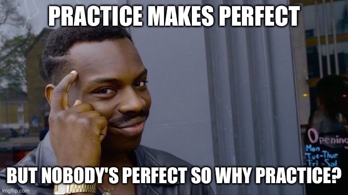 Roll Safe Think About It Meme | PRACTICE MAKES PERFECT; BUT NOBODY'S PERFECT SO WHY PRACTICE? | image tagged in memes,roll safe think about it | made w/ Imgflip meme maker
