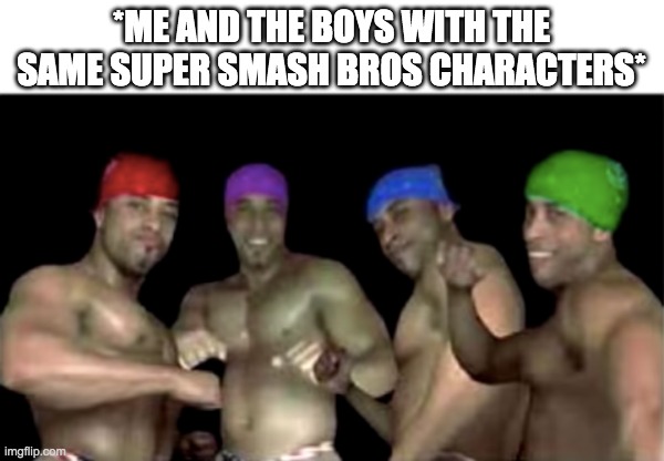 Super Smash Bros | *ME AND THE BOYS WITH THE SAME SUPER SMASH BROS CHARACTERS* | image tagged in baby jesus for moderator,memes,funny,super smash bros,gaming | made w/ Imgflip meme maker