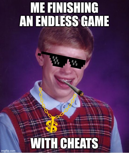 Bad Luck Brian | ME FINISHING AN ENDLESS GAME; WITH CHEATS | image tagged in memes,bad luck brian | made w/ Imgflip meme maker