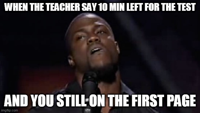 math class | WHEN THE TEACHER SAY 10 MIN LEFT FOR THE TEST; AND YOU STILL ON THE FIRST PAGE | image tagged in kevin hart | made w/ Imgflip meme maker