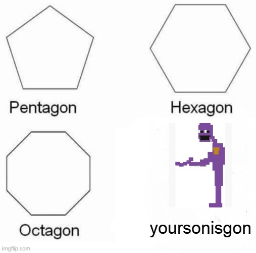 Themanbehindtheslaughergon | yoursonisgon | image tagged in memes,pentagon hexagon octagon,the man behind the slaughter | made w/ Imgflip meme maker
