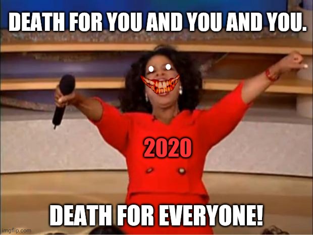 Oprah You Get A | DEATH FOR YOU AND YOU AND YOU. 2020; DEATH FOR EVERYONE! | image tagged in memes,oprah you get a,coronavirus | made w/ Imgflip meme maker
