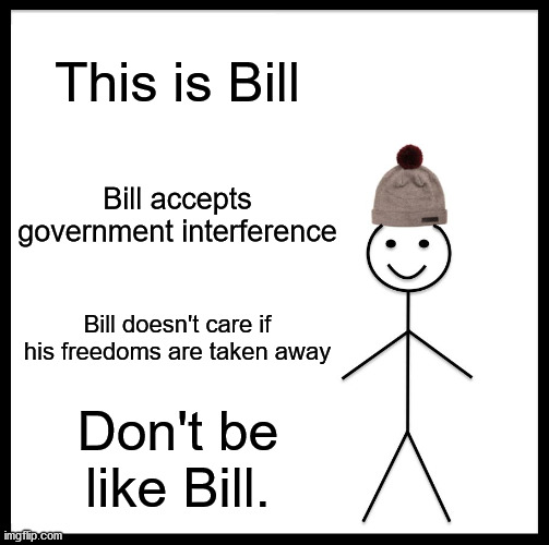 Patrick Henry would risk his life for freedom. Be like Patrick Henry. | This is Bill; Bill accepts government interference; Bill doesn't care if his freedoms are taken away; Don't be like Bill. | image tagged in memes,be like bill | made w/ Imgflip meme maker