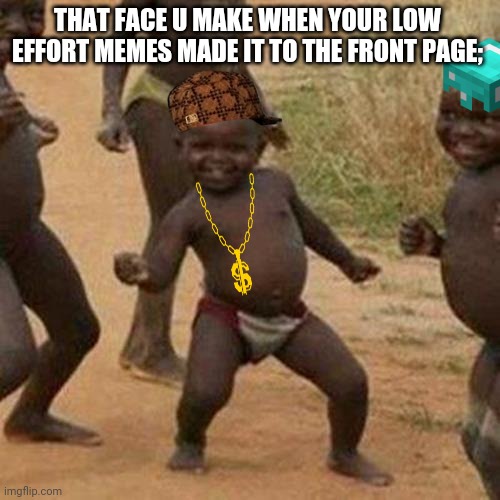 Third World Success Kid Meme | THAT FACE U MAKE WHEN YOUR LOW EFFORT MEMES MADE IT TO THE FRONT PAGE; | image tagged in memes,third world success kid,fun | made w/ Imgflip meme maker