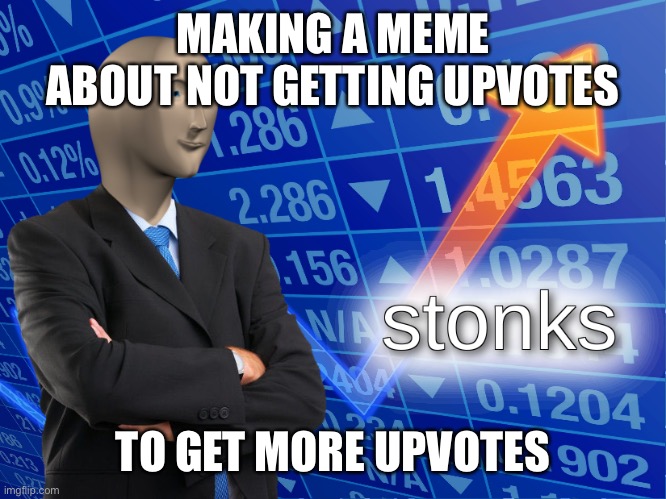 Stonks | MAKING A MEME ABOUT NOT GETTING UPVOTES; TO GET MORE UPVOTES | image tagged in stonks | made w/ Imgflip meme maker