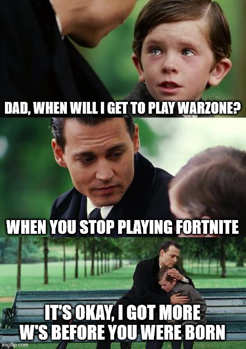 Finding Neverland Meme | DAD, WHEN WILL I GET TO PLAY WARZONE? WHEN YOU STOP PLAYING FORTNITE; IT'S OKAY, I GOT MORE W'S BEFORE YOU WERE BORN | image tagged in memes,finding neverland | made w/ Imgflip meme maker