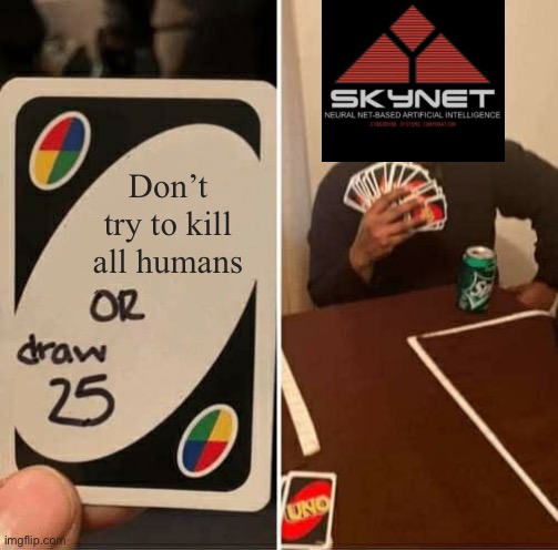 TERMINATED | Don’t try to kill all humans | image tagged in memes,uno draw 25 cards | made w/ Imgflip meme maker