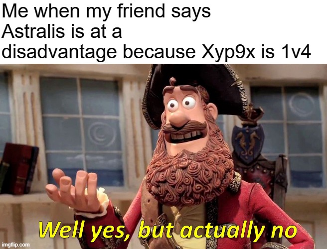 Well Yes, But Actually No | Me when my friend says Astralis is at a disadvantage because Xyp9x is 1v4 | image tagged in memes,well yes but actually no,csgo | made w/ Imgflip meme maker