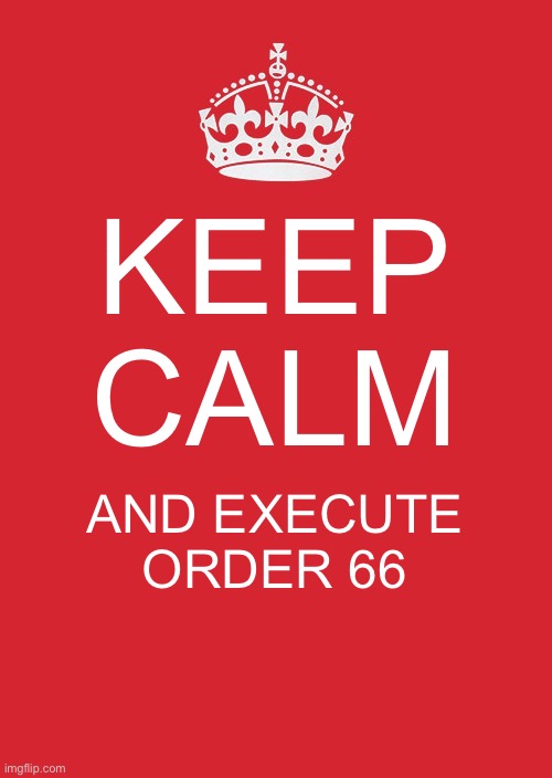 Keep Calm… | KEEP CALM; AND EXECUTE ORDER 66 | image tagged in memes,keep calm and carry on red | made w/ Imgflip meme maker