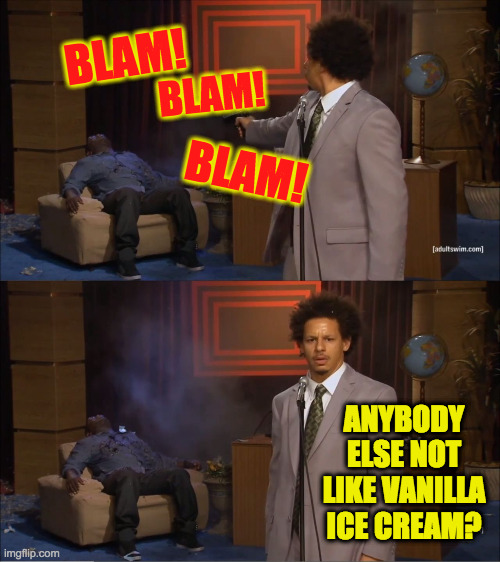 Vanilla is killa  ( : | BLAM! BLAM! BLAM! ANYBODY ELSE NOT LIKE VANILLA ICE CREAM? | image tagged in memes,who killed hannibal,vanilla | made w/ Imgflip meme maker