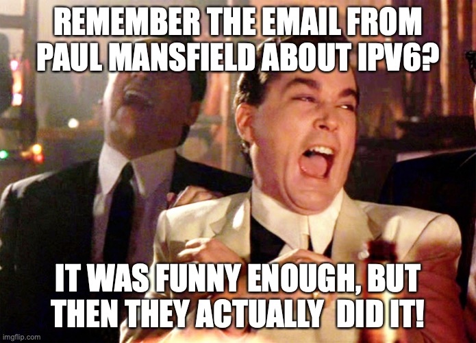 Two Laughing Men | REMEMBER THE EMAIL FROM PAUL MANSFIELD ABOUT IPV6? IT WAS FUNNY ENOUGH, BUT THEN THEY ACTUALLY  DID IT! | image tagged in two laughing men | made w/ Imgflip meme maker