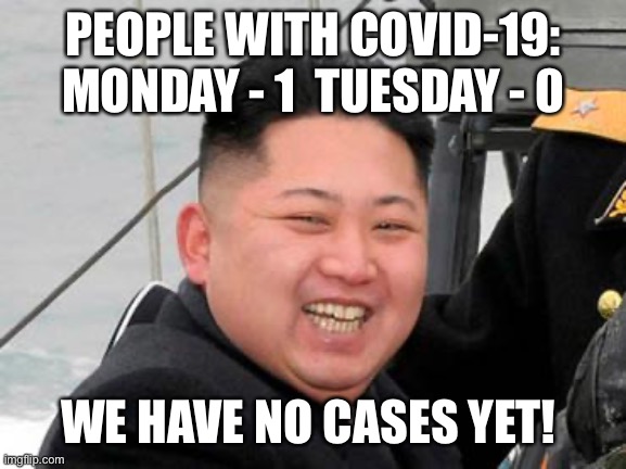 Happy Kim Jong Un | PEOPLE WITH COVID-19: MONDAY - 1  TUESDAY - 0; WE HAVE NO CASES YET! | image tagged in happy kim jong un | made w/ Imgflip meme maker