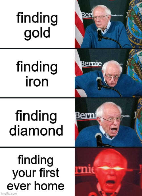 minecraft in a meme | finding gold; finding iron; finding diamond; finding your first ever home | image tagged in bernie sanders reaction nuked,memes,funny memes,minecraft,relatable | made w/ Imgflip meme maker