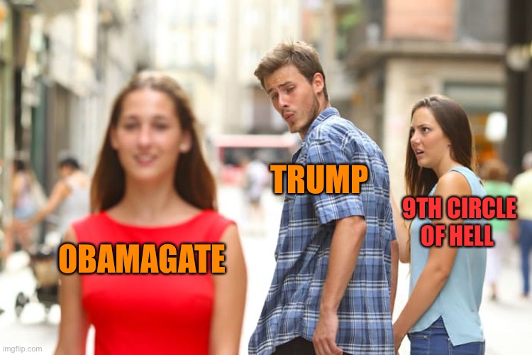 Distracted Boyfriend Meme | OBAMAGATE TRUMP 9TH CIRCLE OF HELL | image tagged in memes,distracted boyfriend | made w/ Imgflip meme maker