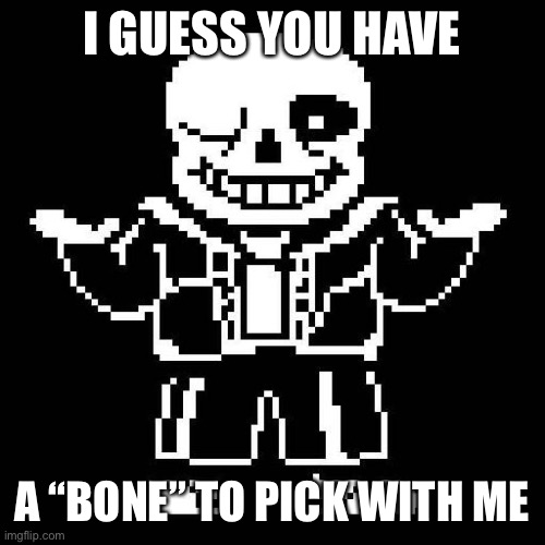 sans undertale | I GUESS YOU HAVE A “BONE” TO PICK WITH ME | image tagged in sans undertale | made w/ Imgflip meme maker