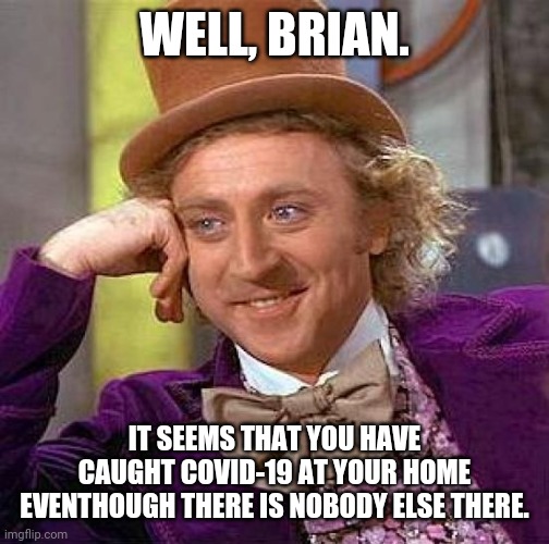 Creepy Condescending Wonka Meme | WELL, BRIAN. IT SEEMS THAT YOU HAVE CAUGHT COVID-19 AT YOUR HOME EVENTHOUGH THERE IS NOBODY ELSE THERE. | image tagged in memes,bad luck brian,coronavirus | made w/ Imgflip meme maker