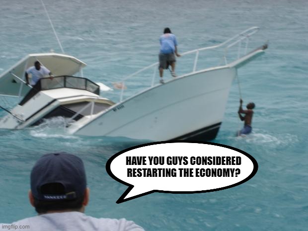 Boat Fail | HAVE YOU GUYS CONSIDERED RESTARTING THE ECONOMY? | image tagged in boat fail | made w/ Imgflip meme maker