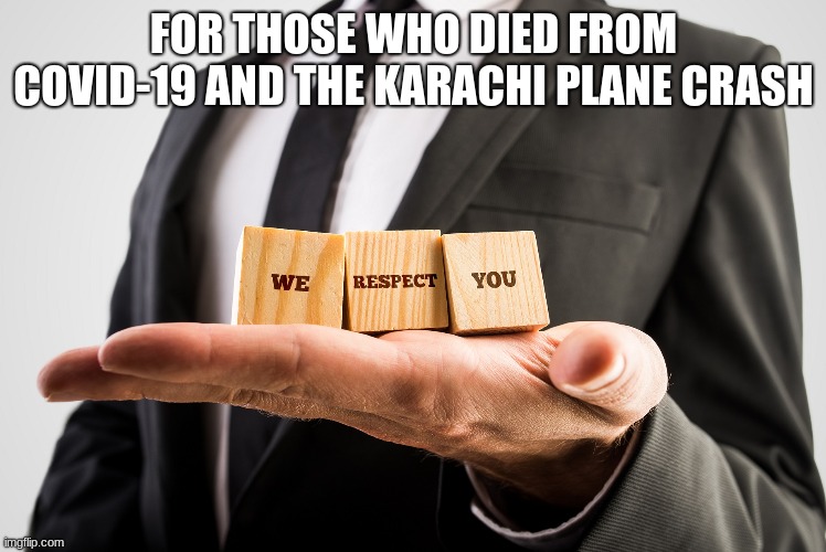 we respect you <3 | FOR THOSE WHO DIED FROM COVID-19 AND THE KARACHI PLANE CRASH | image tagged in we respect you,covid-19 | made w/ Imgflip meme maker