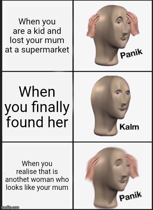 Panik Kalm Panik | When you are a kid and lost your mum at a supermarket; When you finally found her; When you realise that is anothet woman who looks like your mum | image tagged in memes,panik kalm panik,mum,supermarket,grocery store | made w/ Imgflip meme maker