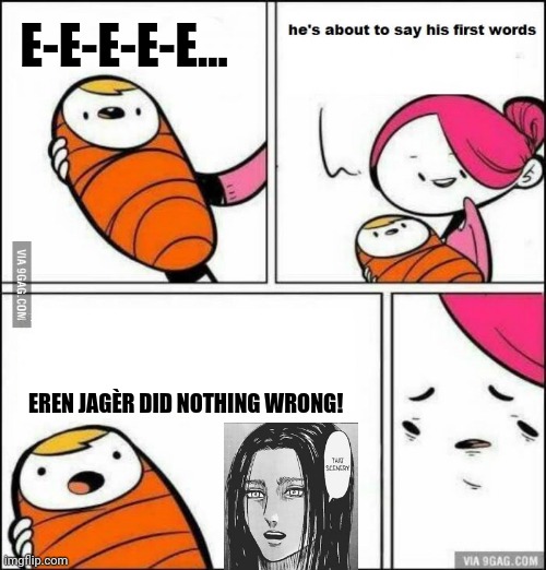 He is About to Say His First Words | E-E-E-E-E... EREN JAGÈR DID NOTHING WRONG! | image tagged in memes,eren jaeger,attack on titan | made w/ Imgflip meme maker