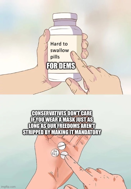 It has never been about the masks | FOR DEMS; CONSERVATIVES DON’T CARE IF YOU WEAR A MASK JUST AS LONG AS OUR FREEDOMS AREN’T STRIPPED BY MAKING IT MANDATORY | image tagged in memes,hard to swallow pills | made w/ Imgflip meme maker