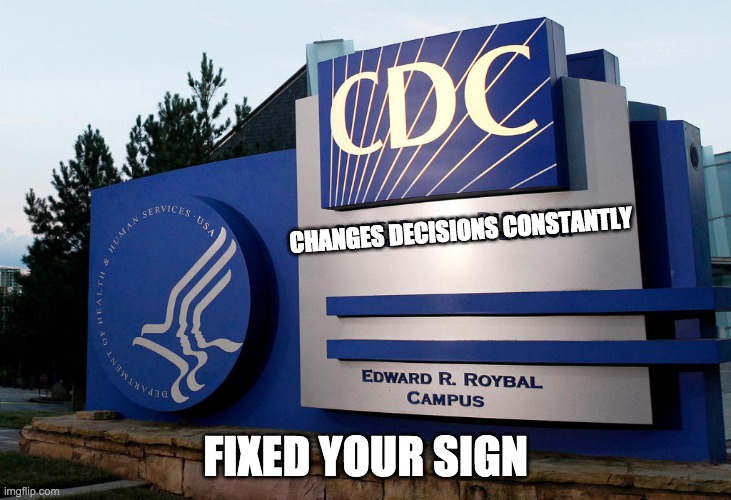 CDC " Changes Decisions Constantly" | CHANGES DECISIONS CONSTANTLY; FIXED YOUR SIGN | image tagged in covid-19,covid,cdc,quarantine,funny,politics | made w/ Imgflip meme maker