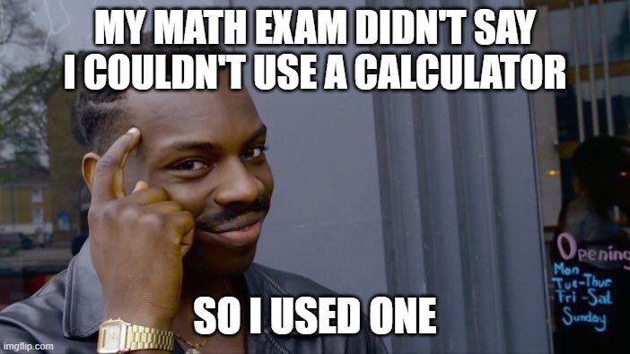 Hahahahahaha, | MY MATH EXAM DIDN'T SAY I COULDN'T USE A CALCULATOR; SO I USED ONE | image tagged in memes,roll safe think about it | made w/ Imgflip meme maker
