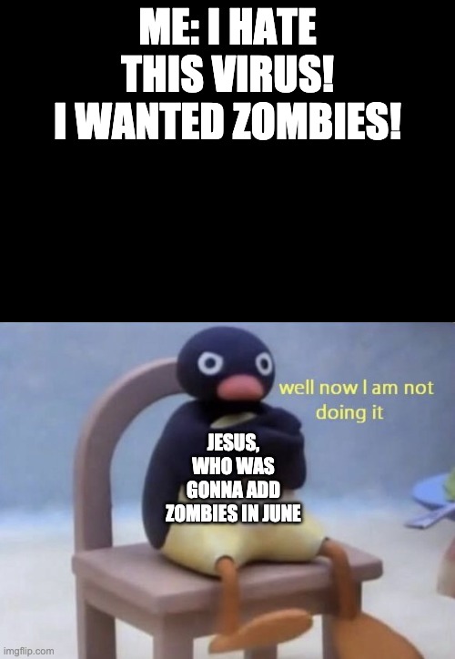 well now I am not doing it | ME: I HATE THIS VIRUS! I WANTED ZOMBIES! JESUS, WHO WAS GONNA ADD ZOMBIES IN JUNE | image tagged in well now i am not doing it | made w/ Imgflip meme maker