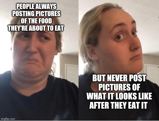 I'm kinda curious.. you can always tell when they've had corn | PEOPLE ALWAYS POSTING PICTURES OF THE FOOD THEY'RE ABOUT TO EAT; BUT NEVER POST PICTURES OF WHAT IT LOOKS LIKE AFTER THEY EAT IT | image tagged in on second thought | made w/ Imgflip meme maker